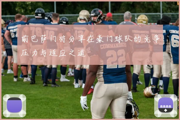 前巴萨门将分享在豪门球队的竞争压力与适应之道