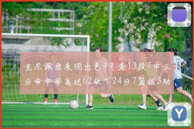 克尼佩尔表现出色4号秀13投7中三分命中率高达62砍下24分7篮板3助攻