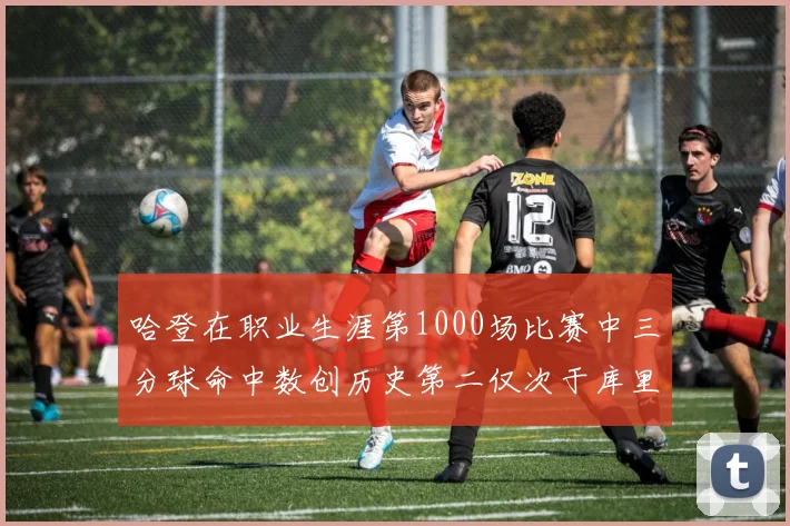 哈登在职业生涯第1000场比赛中三分球命中数创历史第二仅次于库里
