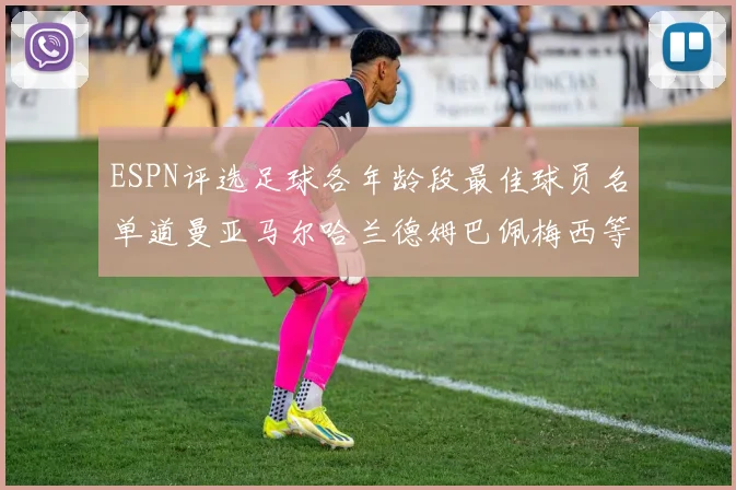 ESPN评选足球各年龄段最佳球员名单道曼亚马尔哈兰德姆巴佩梅西等人上榜