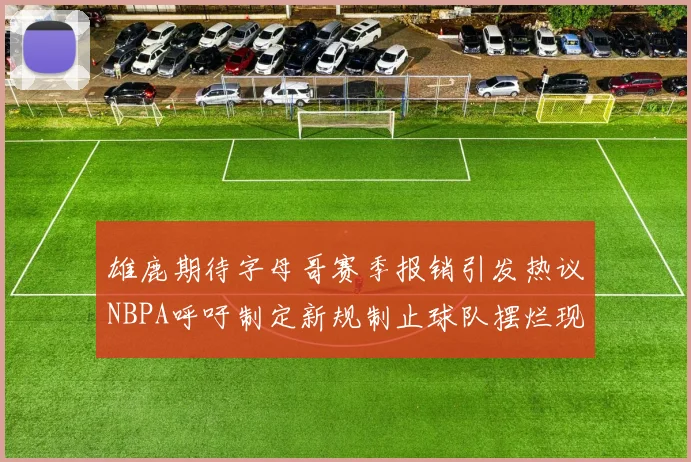 雄鹿期待字母哥赛季报销引发热议NBPA呼吁制定新规制止球队摆烂现象