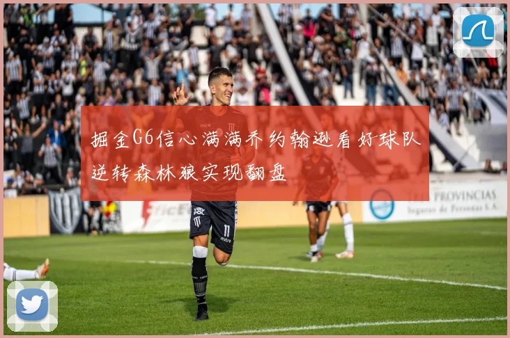 掘金G6信心满满乔约翰逊看好球队逆转森林狼实现翻盘