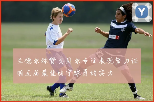 兰德尔称赞戈贝尔专注表现努力证明五届最佳防守球员的实力