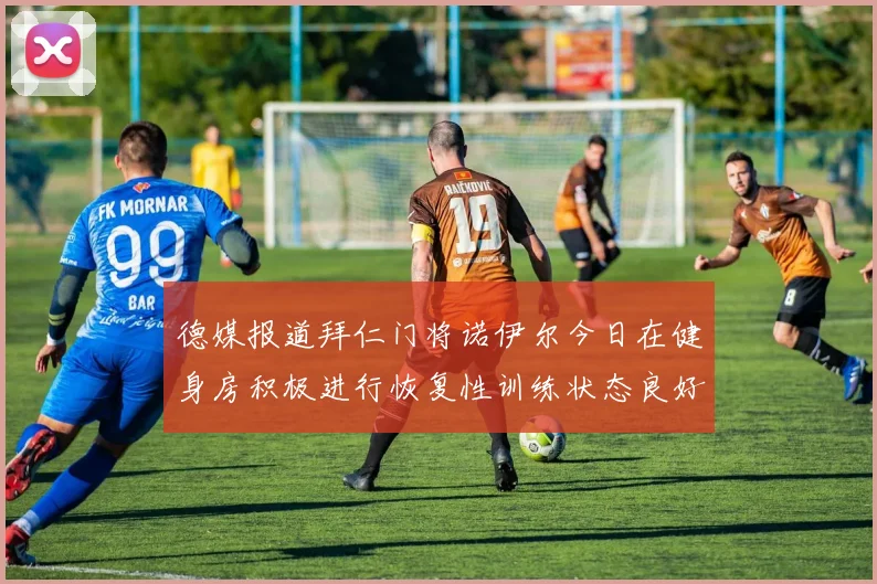 德媒报道拜仁门将诺伊尔今日在健身房积极进行恢复性训练状态良好