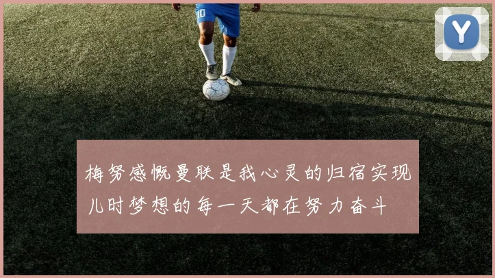 梅努感慨曼联是我心灵的归宿实现儿时梦想的每一天都在努力奋斗