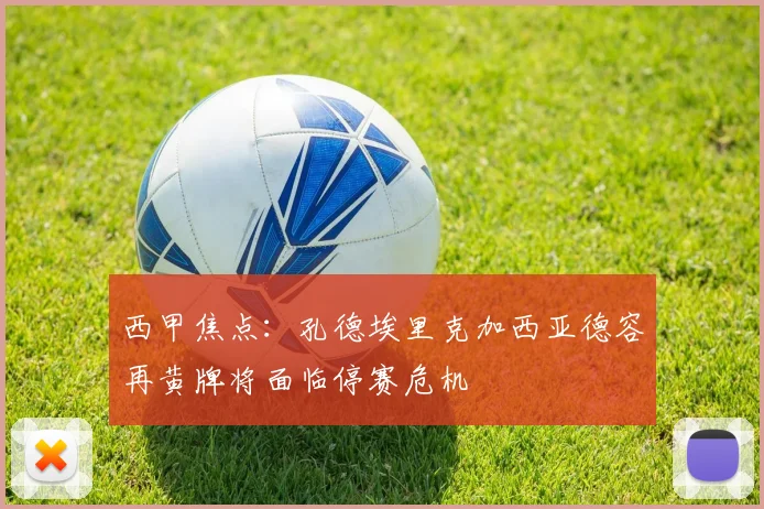 西甲焦点：孔德埃里克加西亚德容再黄牌将面临停赛危机
