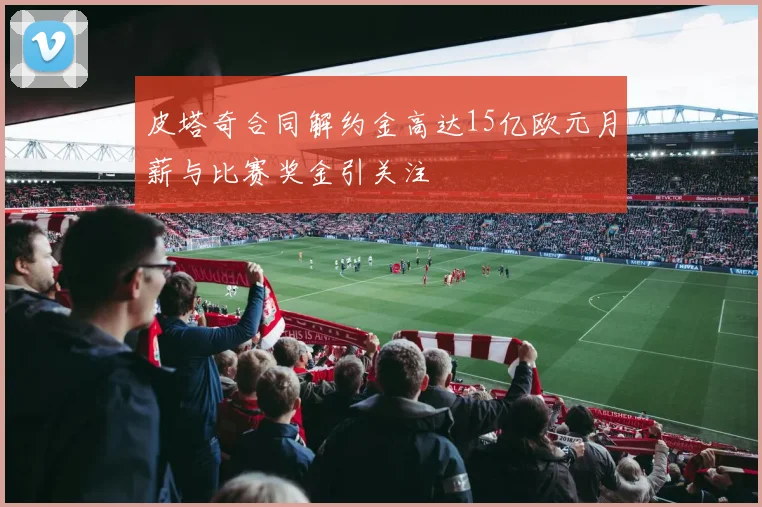 皮塔奇合同解约金高达15亿欧元月薪与比赛奖金引关注