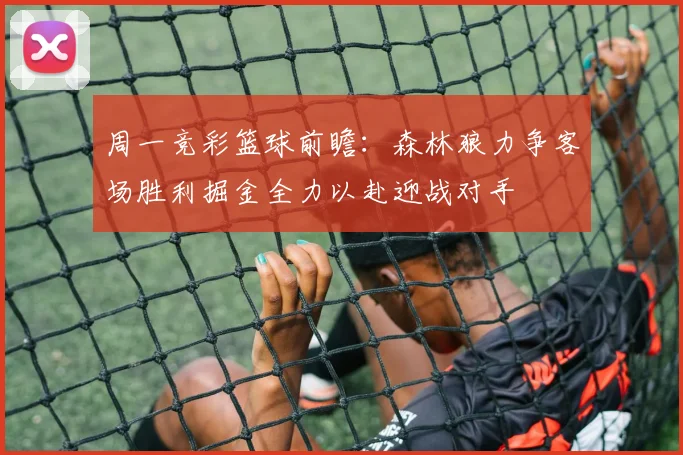 周一竞彩篮球前瞻：森林狼力争客场胜利掘金全力以赴迎战对手