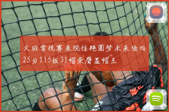文班常规赛表现惊艳圆梦未来场均25分115板31帽荣膺盖帽王