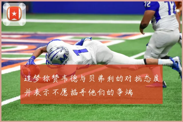 追梦称赞韦德与贝弗利的对抗态度并表示不愿插手他们的争端