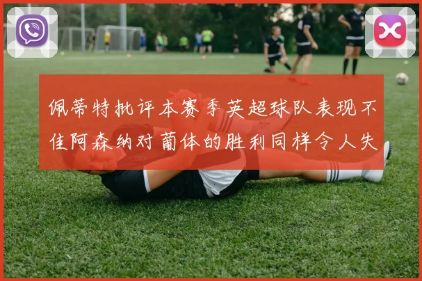 佩蒂特批评本赛季英超球队表现不佳阿森纳对葡体的胜利同样令人失望