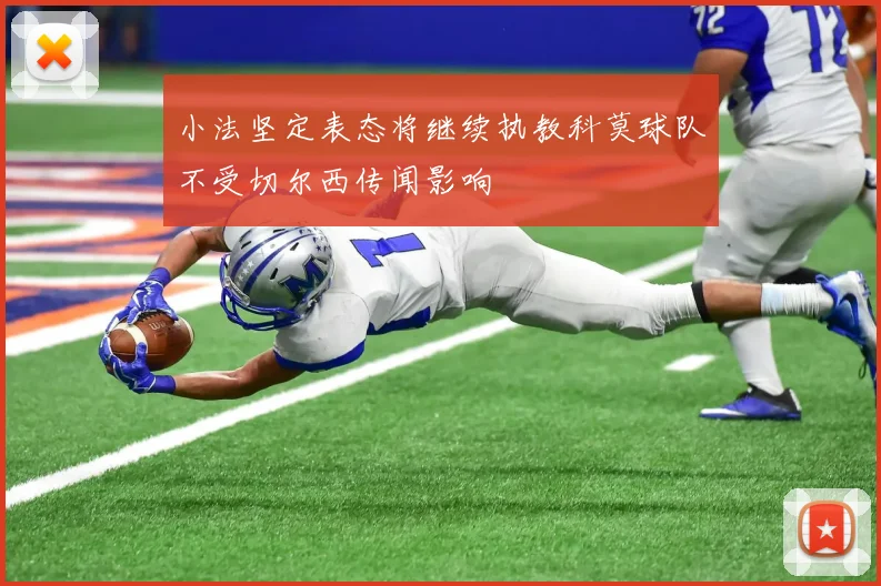 小法坚定表态将继续执教科莫球队不受切尔西传闻影响