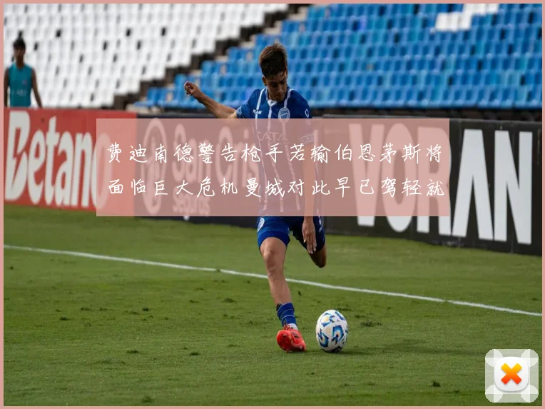 费迪南德警告枪手若输伯恩茅斯将面临巨大危机曼城对此早已驾轻就熟